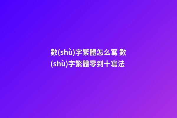 數(shù)字繁體怎么寫 數(shù)字繁體零到十寫法